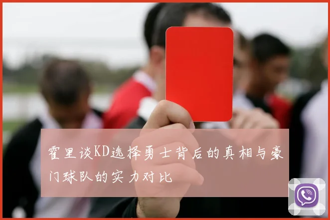 霍里谈KD选择勇士背后的真相与豪门球队的实力对比