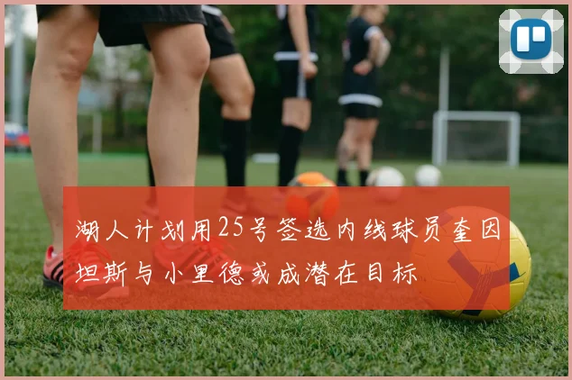 湖人计划用25号签选内线球员奎因坦斯与小里德或成潜在目标