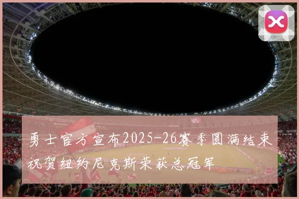 勇士官方宣布2025-26赛季圆满结束祝贺纽约尼克斯荣获总冠军