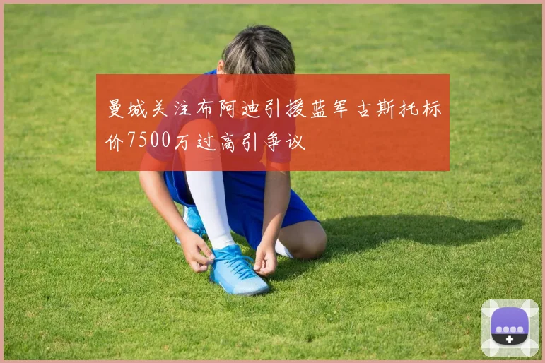 曼城关注布阿迪引援蓝军古斯托标价7500万过高引争议