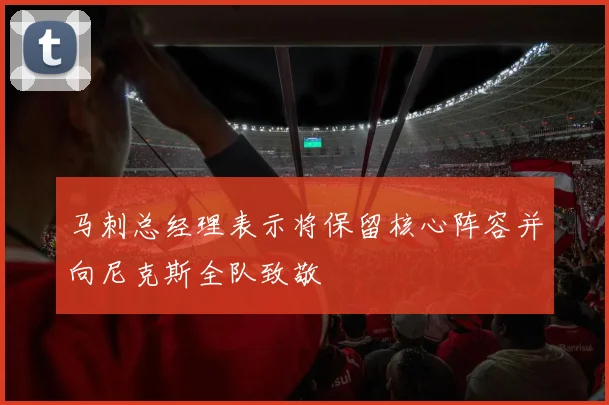 马刺总经理表示将保留核心阵容并向尼克斯全队致敬